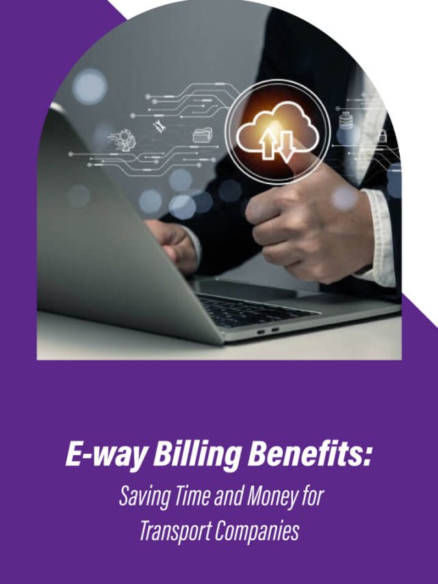 E-way Billing Benefits: Saving Time and Money for Transport Companies