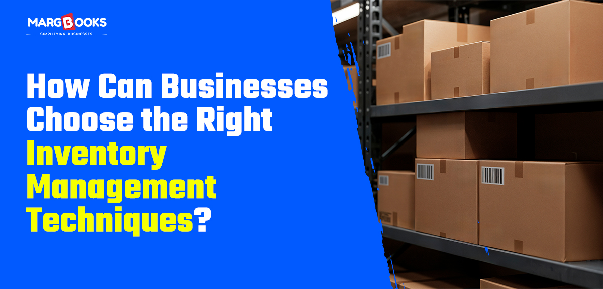 How Can Businesses Choose The Right Inventory Management Techniques?